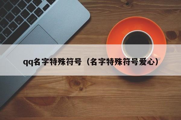 qq名字特殊符号（名字特殊符号爱心）