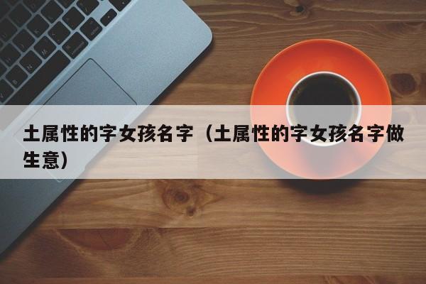 土属性的字女孩名字（土属性的字女孩名字做生意）