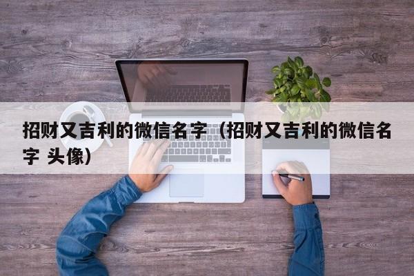 招财又吉利的微信名字（招财又吉利的微信名字 头像）