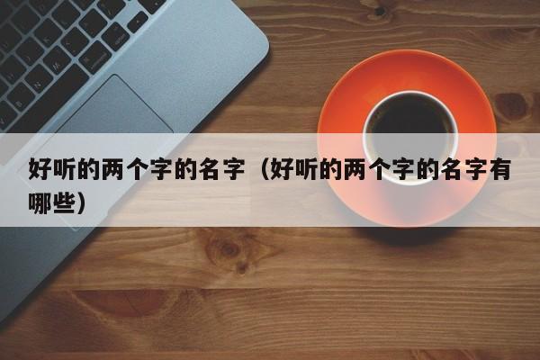 好听的两个字的名字（好听的两个字的名字有哪些）