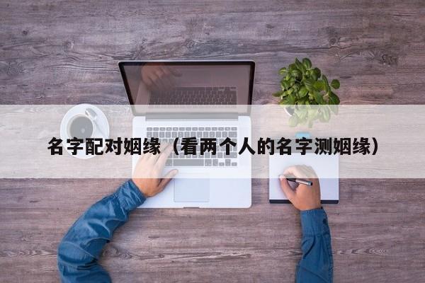 名字配对姻缘（看两个人的名字测姻缘）