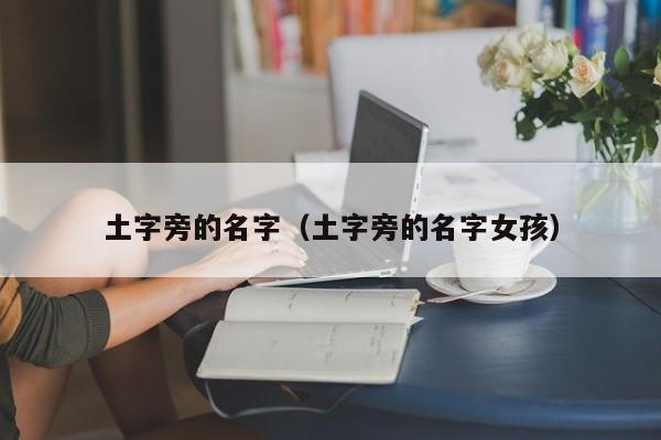 土字旁的名字（土字旁的名字女孩）
