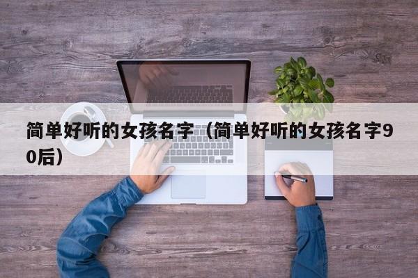简单好听的女孩名字（简单好听的女孩名字90后）