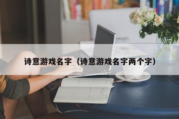 诗意游戏名字（诗意游戏名字两个字）