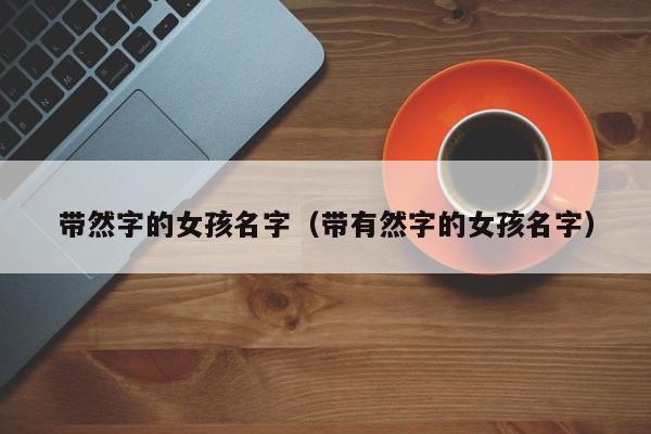 带然字的女孩名字（带有然字的女孩名字）