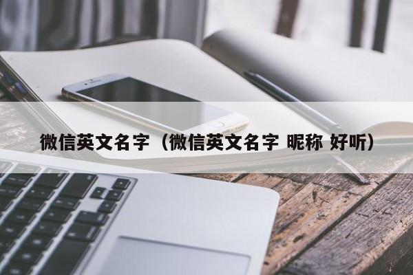 微信英文名字（微信英文名字 昵称 好听）