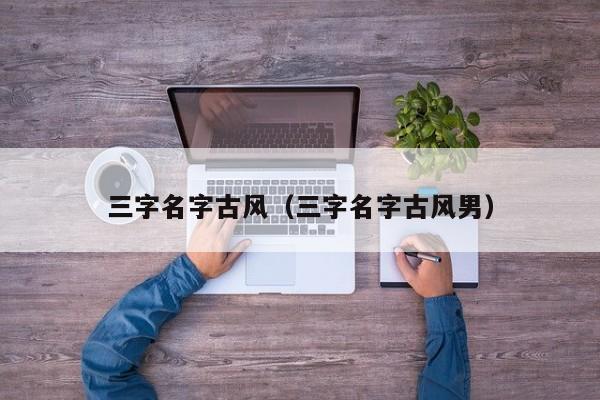 三字名字古风（三字名字古风男）