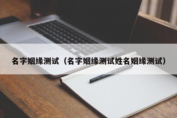名字姻缘测试（名字姻缘测试姓名姻缘测试）