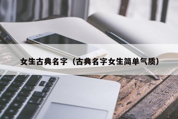 女生古典名字（古典名字女生简单气质）