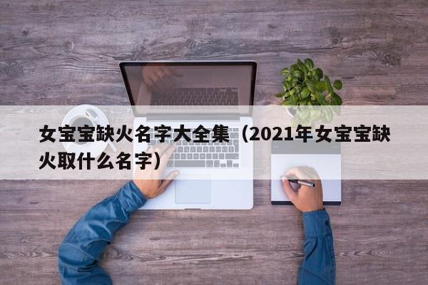 女宝宝缺火名字大全集（2021年女宝宝缺火取什么名字）