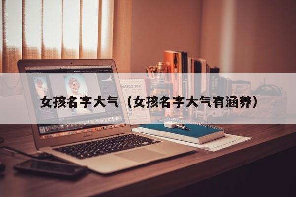 女孩名字大气（女孩名字大气有涵养）