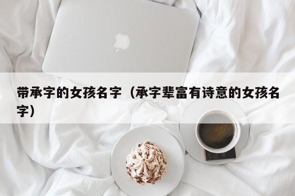 带承字的女孩名字（承字辈富有诗意的女孩名字）
