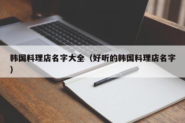 韩国料理店名字大全（好听的韩国料理店名字）