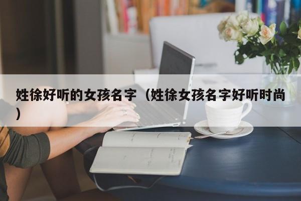 姓徐好听的女孩名字（姓徐女孩名字好听时尚）