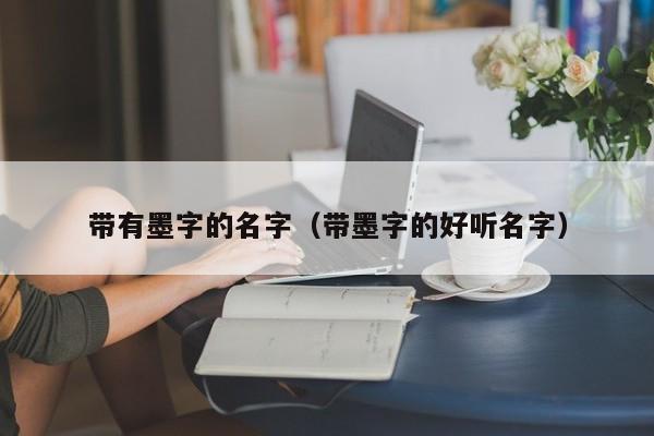 带有墨字的名字（带墨字的好听名字）