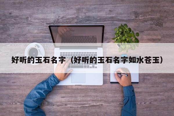 好听的玉石名字（好听的玉石名字如水苍玉）