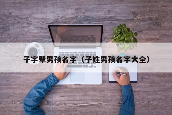 子字辈男孩名字（子姓男孩名字大全）