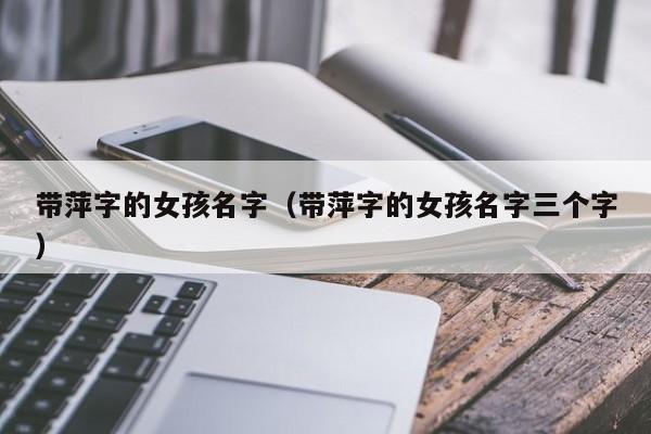 带萍字的女孩名字（带萍字的女孩名字三个字）