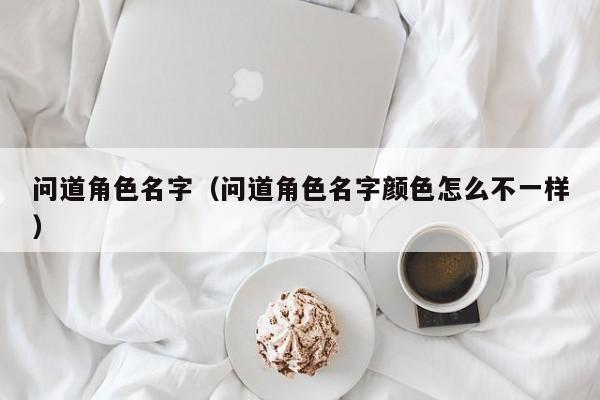 问道角色名字（问道角色名字颜色怎么不一样）