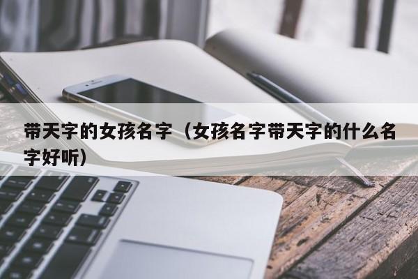 带天字的女孩名字（女孩名字带天字的什么名字好听）