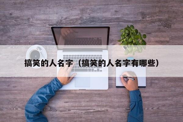 搞笑的人名字（搞笑的人名字有哪些）