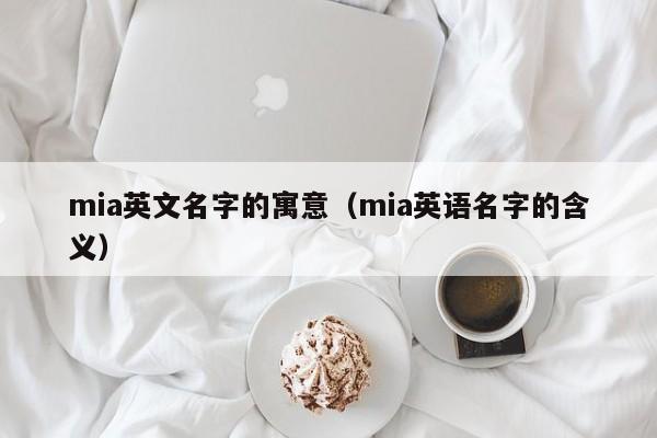 mia英文名字的寓意（mia英语名字的含义）