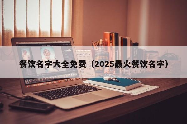 餐饮名字大全免费（2025最火餐饮名字）