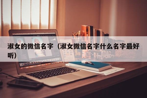 淑女的微信名字（淑女微信名字什么名字最好听）
