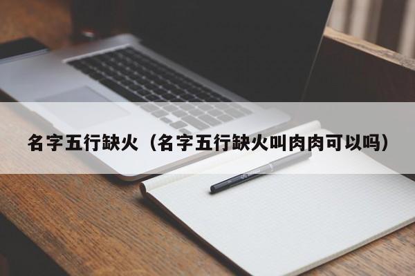 名字五行缺火（名字五行缺火叫肉肉可以吗）