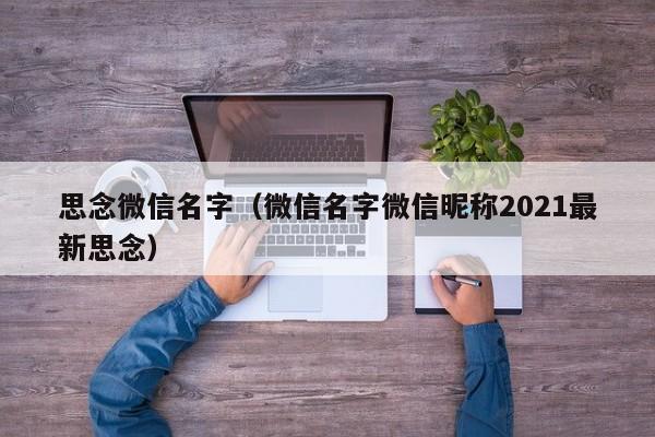 思念微信名字（微信名字微信昵称2021最新思念）