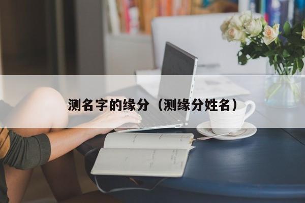 测名字的缘分（测缘分姓名）