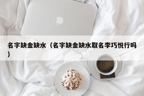 名字缺金缺水（名字缺金缺水取名李巧悦行吗）