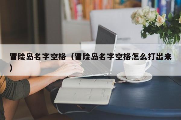 冒险岛名字空格（冒险岛名字空格怎么打出来）