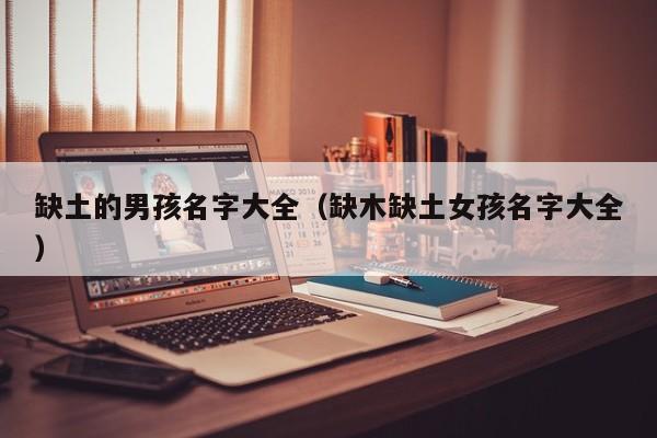 缺土的男孩名字大全（缺木缺土女孩名字大全）