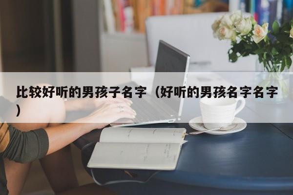 比较好听的男孩子名字（好听的男孩名字名字）