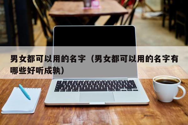 男女都可以用的名字（男女都可以用的名字有哪些好听成孰）