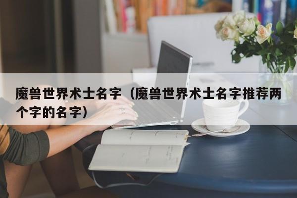 魔兽世界术士名字（魔兽世界术士名字推荐两个字的名字）