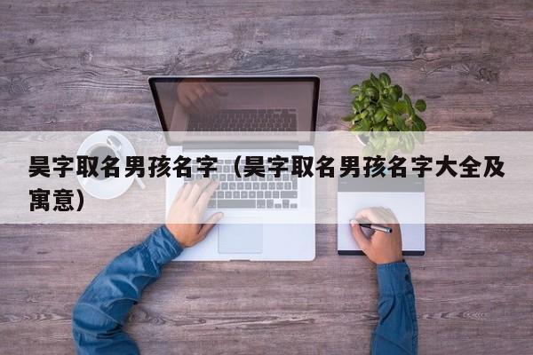 昊字取名男孩名字（昊字取名男孩名字大全及寓意）