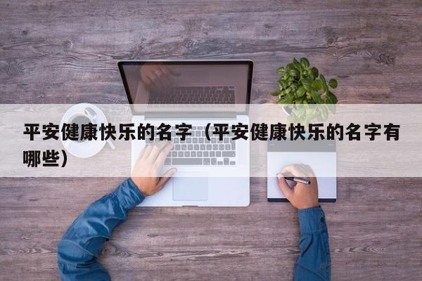 平安健康快乐的名字（平安健康快乐的名字有哪些）