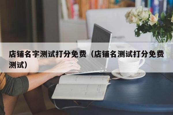 店铺名字测试打分免费（店铺名测试打分免费测试）