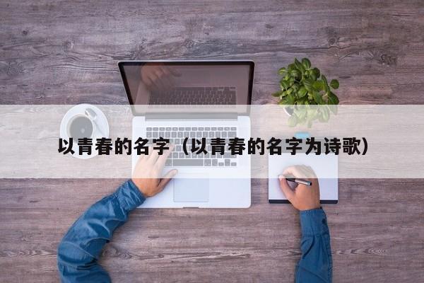 以青春的名字（以青春的名字为诗歌）
