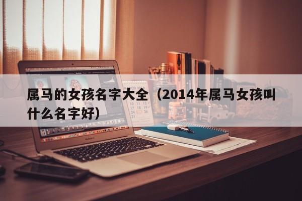 属马的女孩名字大全（2014年属马女孩叫什么名字好）