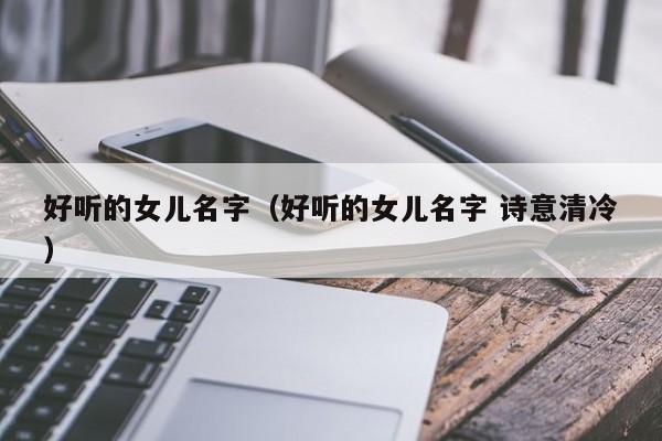 好听的女儿名字（好听的女儿名字 诗意清冷）