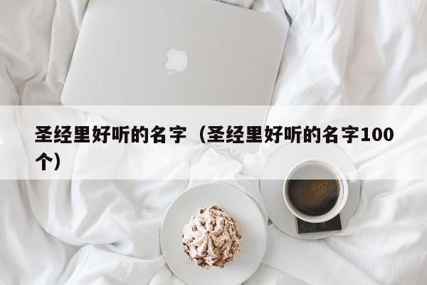 圣经里好听的名字（圣经里好听的名字100个）