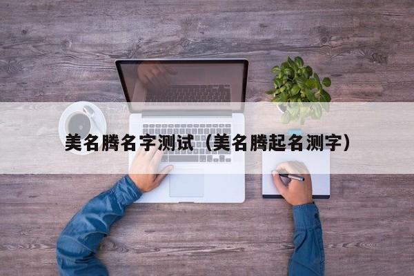 美名腾名字测试（美名腾起名测字）
