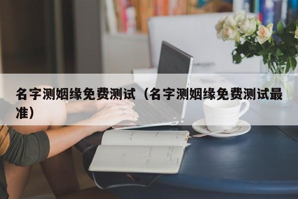 名字测姻缘免费测试（名字测姻缘免费测试最准）