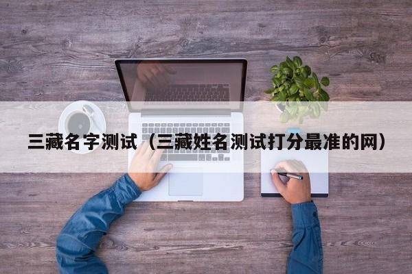三藏名字测试（三藏姓名测试打分最准的网）